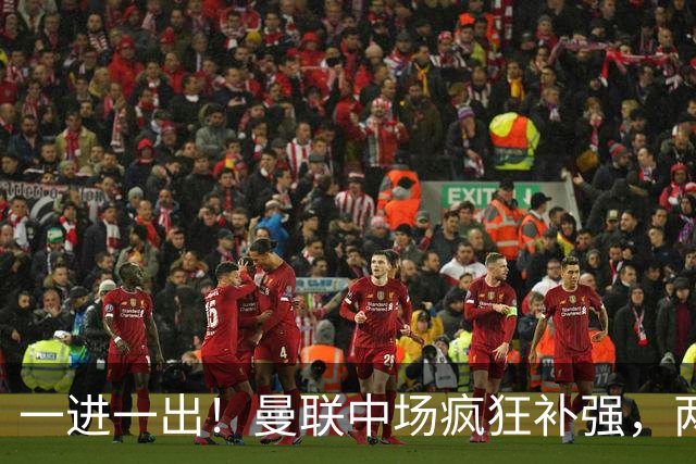 一进一出！曼联中场疯狂补强，两大门将转会计划接连生变