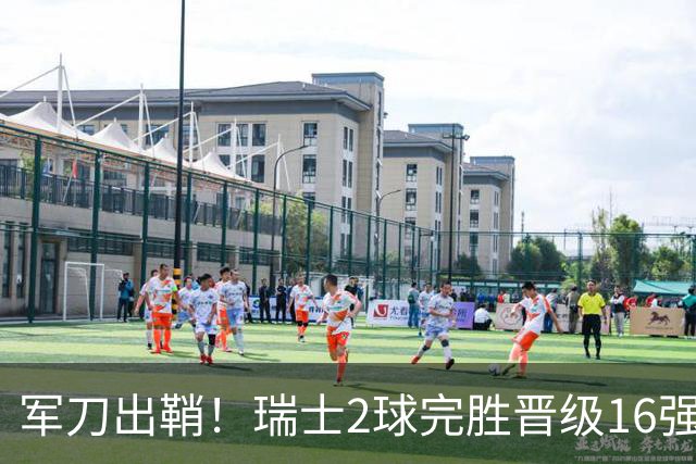 军刀出鞘！瑞士2球完胜晋级16强 时隔88年淘汰赛赢球