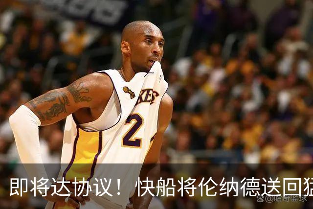 即将达协议！快船将伦纳德送回猛龙 得到莺歌+迪克+2首轮等