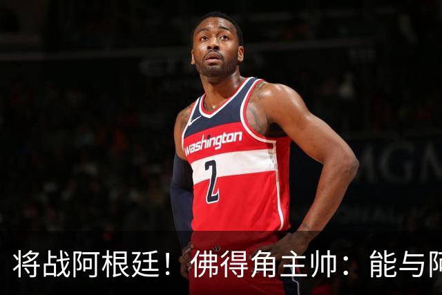 将战阿根廷！佛得角主帅：能与阿根廷和梅西交手是一种骄傲