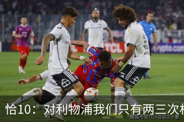 恰10：对利物浦我们只有两三次机会 米兰肯定挺他们