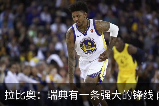 拉比奥：瑞典有一条强大的锋线 萨利巴的情况并不乐观