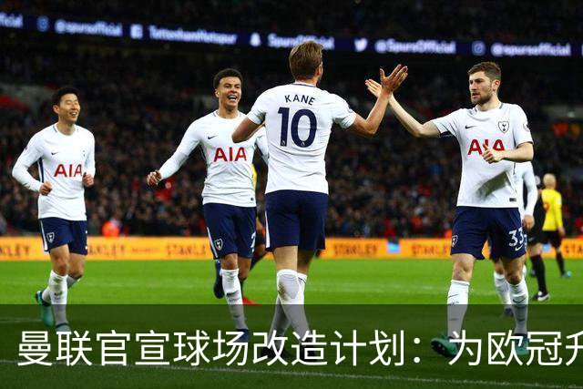 曼联官宣球场改造计划：为欧冠升级替补席并更换全新草皮