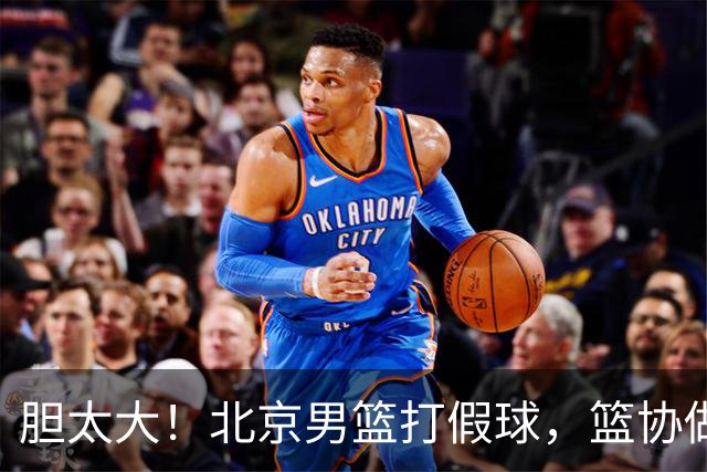 胆太大！北京男篮打假球，篮协做出处罚，这可是中国男篮人才摇篮