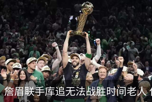 詹眉联手库追无法战胜时间老人 但作为球迷真的很想目睹最后一舞