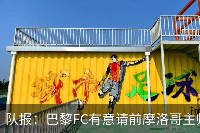 队报：巴黎FC有意请前摩洛哥主帅雷格拉吉或罗塞尼尔执教