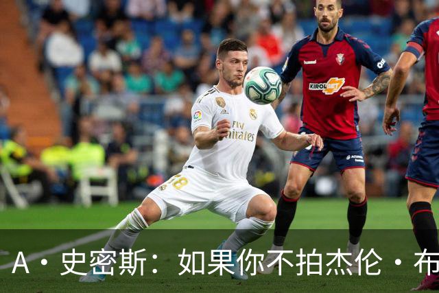 A·史密斯：如果你不拍杰伦·布朗马屁 他就觉得你在黑他